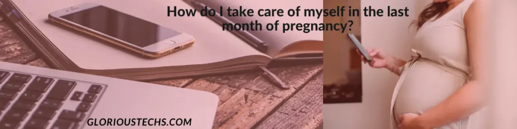 How do I take care of myself in the last month of pregnancy?